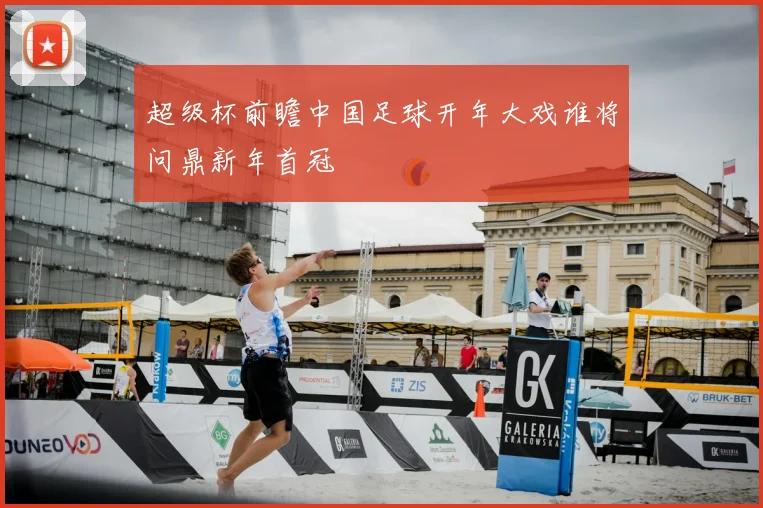 超级杯前瞻中国足球开年大戏谁将问鼎新年首冠