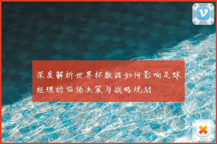 深度解析世界杯数据如何影响足球经理的临场决策与战略规划