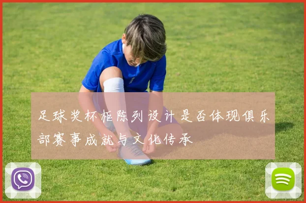 足球奖杯柜陈列设计是否体现俱乐部赛事成就与文化传承