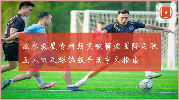 技术发展资料新突破解读国际足联五人制足球执教手册中文指南