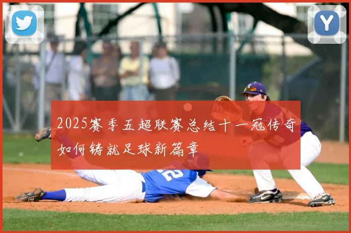 2025赛季五超联赛总结十一冠传奇如何铸就足球新篇章