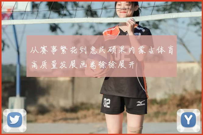 从赛事繁花到惠民硕果内蒙古体育高质量发展画卷徐徐展开