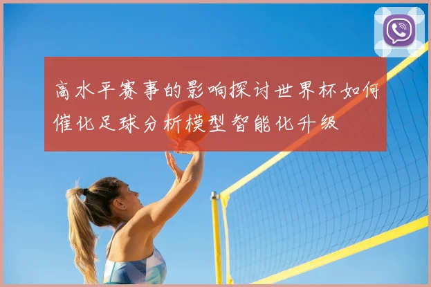 高水平赛事的影响探讨世界杯如何催化足球分析模型智能化升级