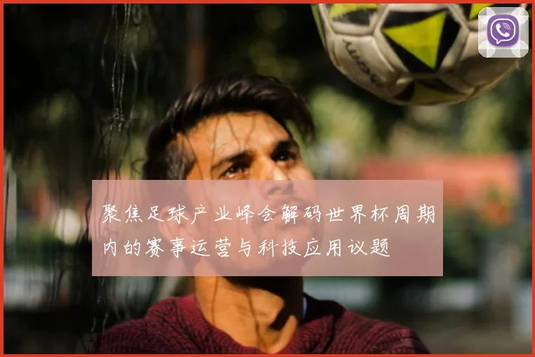 聚焦足球产业峰会解码世界杯周期内的赛事运营与科技应用议题